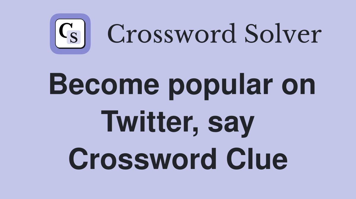 Become popular on Twitter, say Crossword Clue