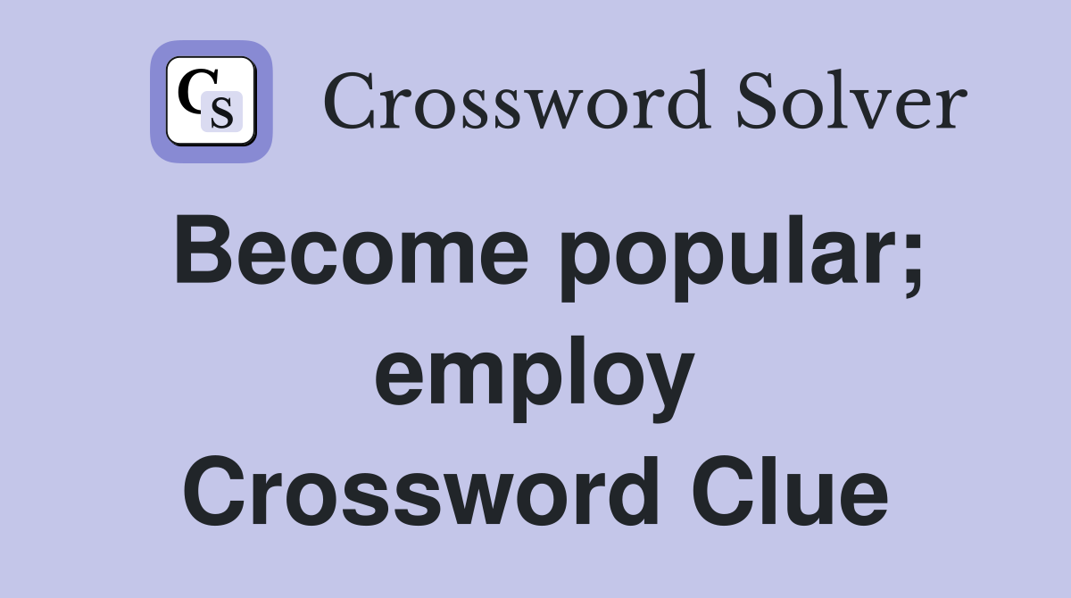 Become popular; employ Crossword Clue