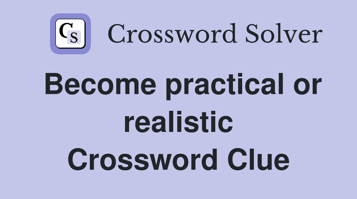 Become practical or realistic Crossword Clue