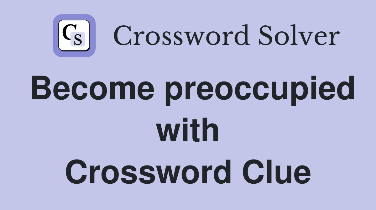 Become preoccupied with Crossword Clue