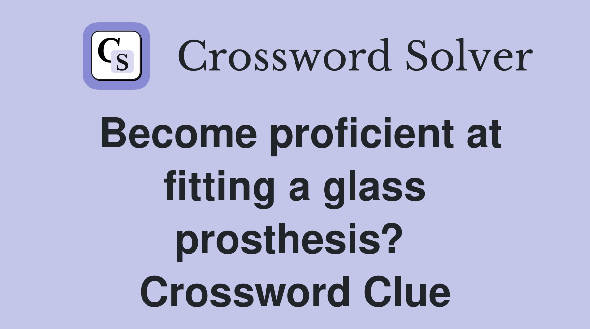 Become proficient at fitting a glass prosthesis?  Crossword Clue