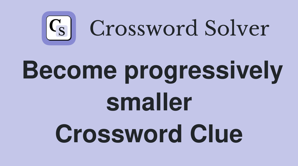 Become progressively smaller Crossword Clue