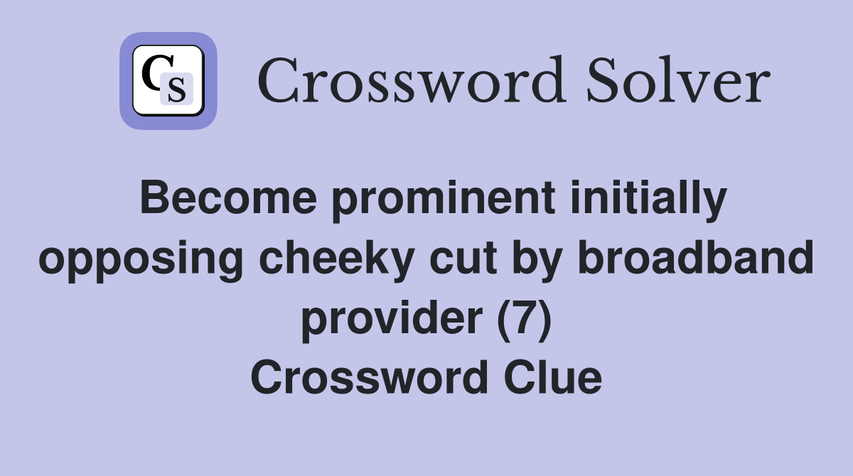 Become prominent initially opposing cheeky cut by broadband provider (7) Crossword Clue