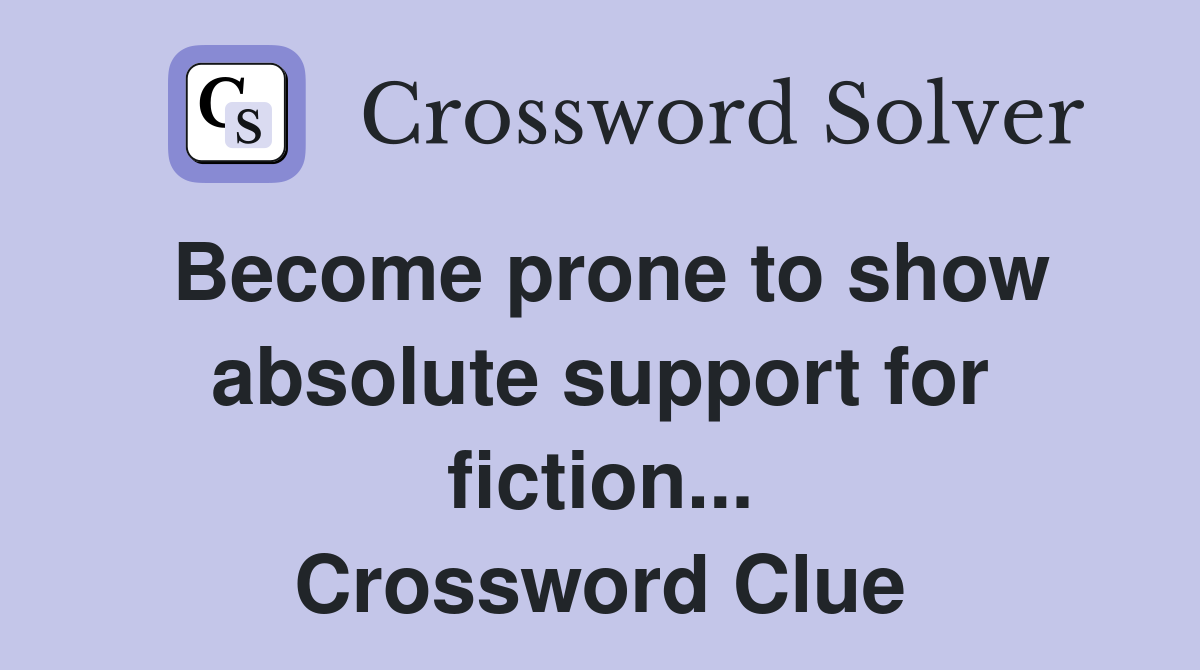 Become prone to show absolute support for fiction... Crossword Clue