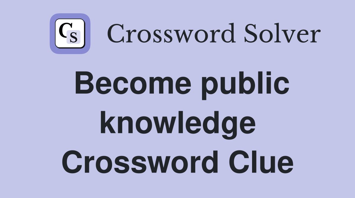 Become public knowledge Crossword Clue