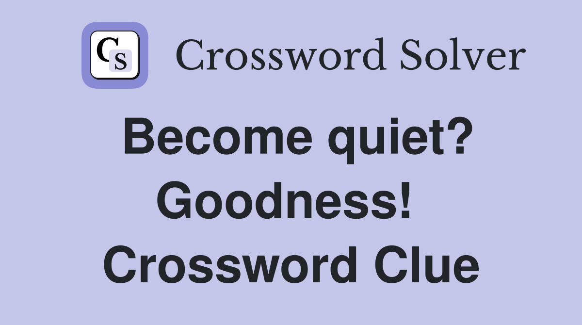 Become quiet? Goodness!  Crossword Clue