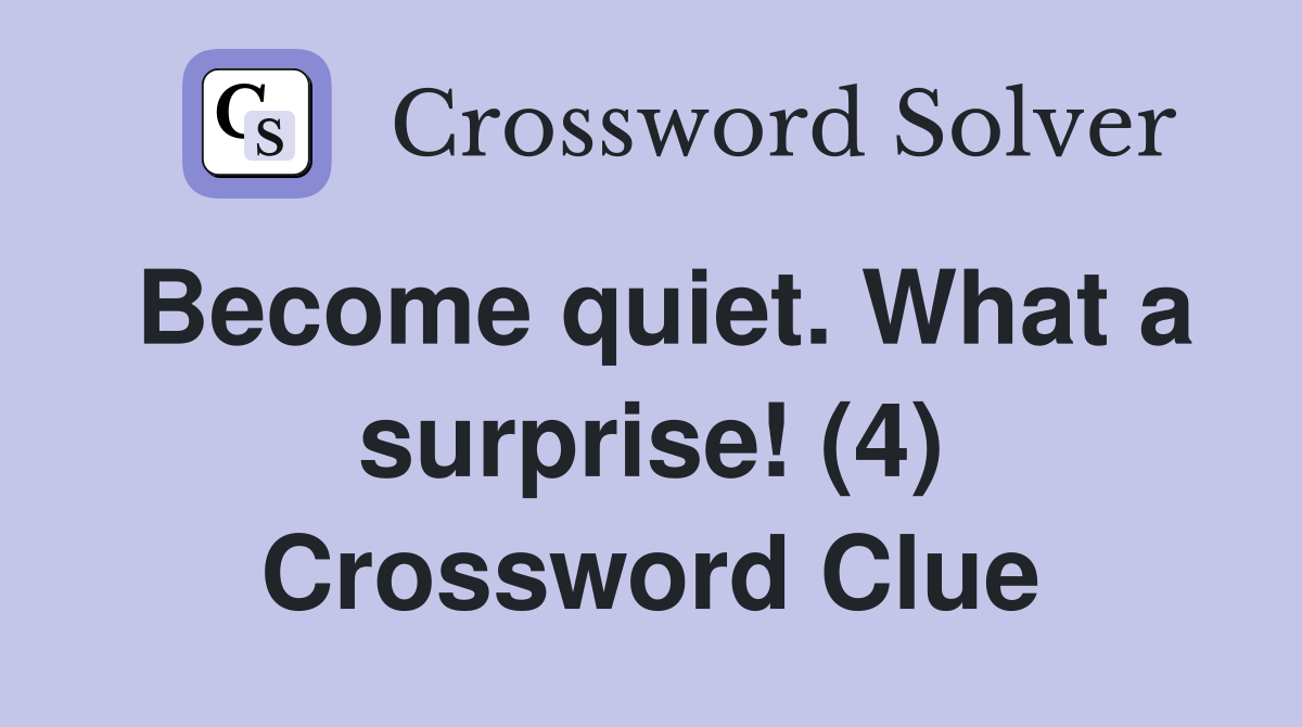 Become quiet. What a surprise! (4) Crossword Clue