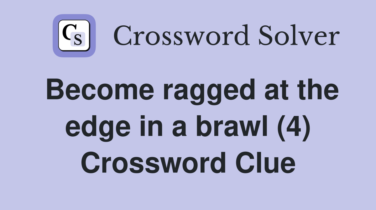 Become ragged at the edge in a brawl (4) Crossword Clue