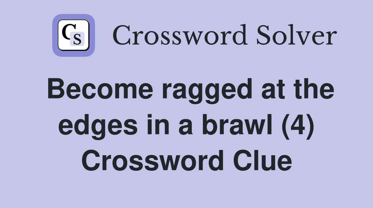 Become ragged at the edges in a brawl (4) Crossword Clue