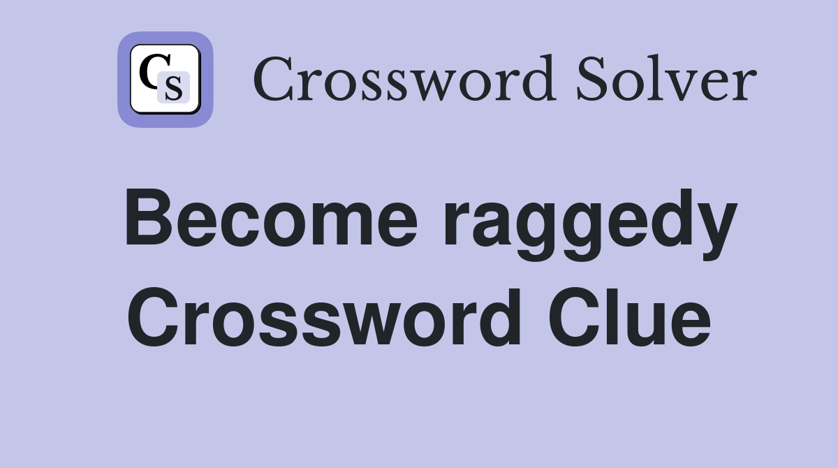 Become raggedy Crossword Clue