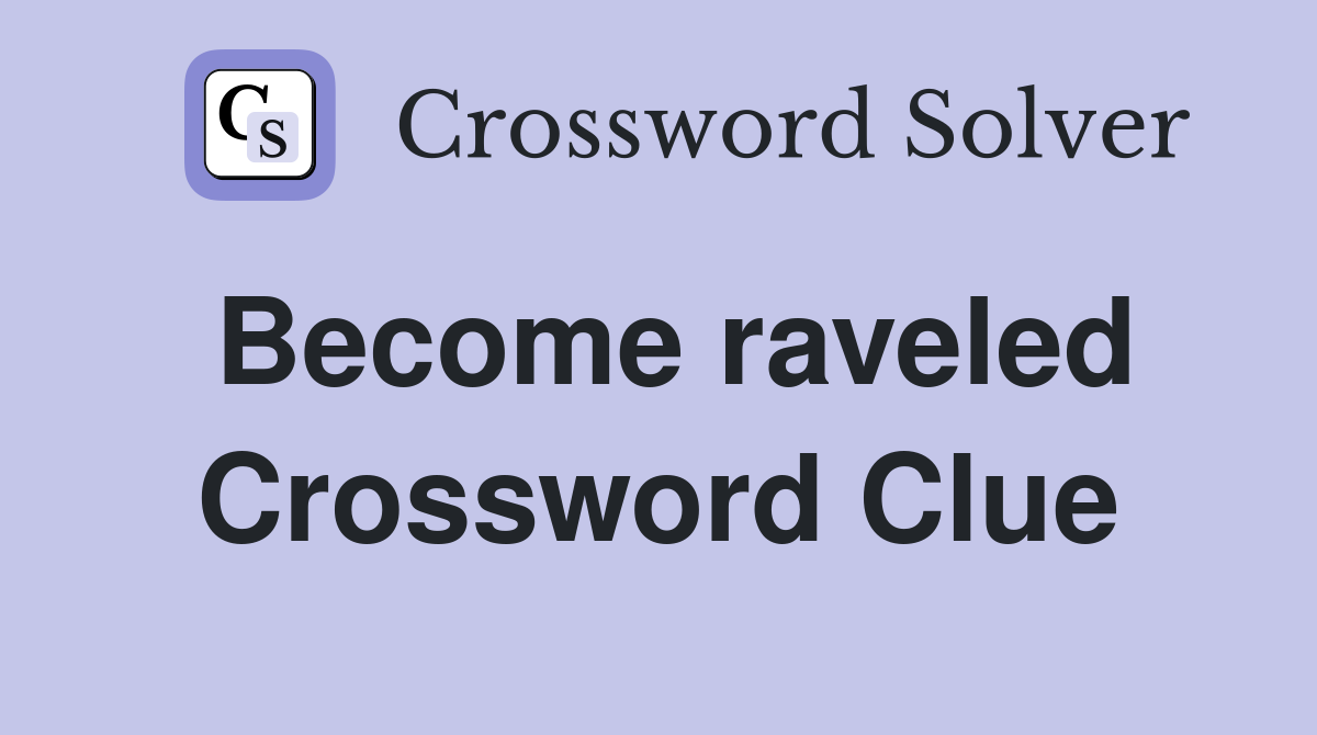 Become raveled Crossword Clue
