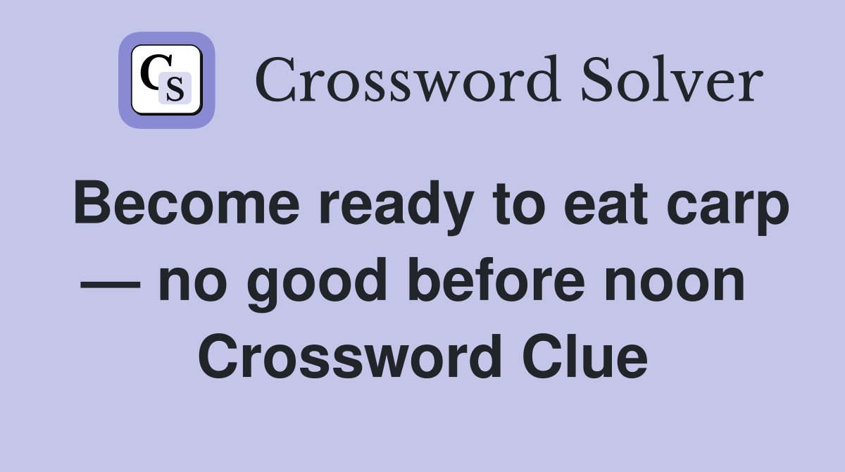 Become ready to eat carp — no good before noon  Crossword Clue
