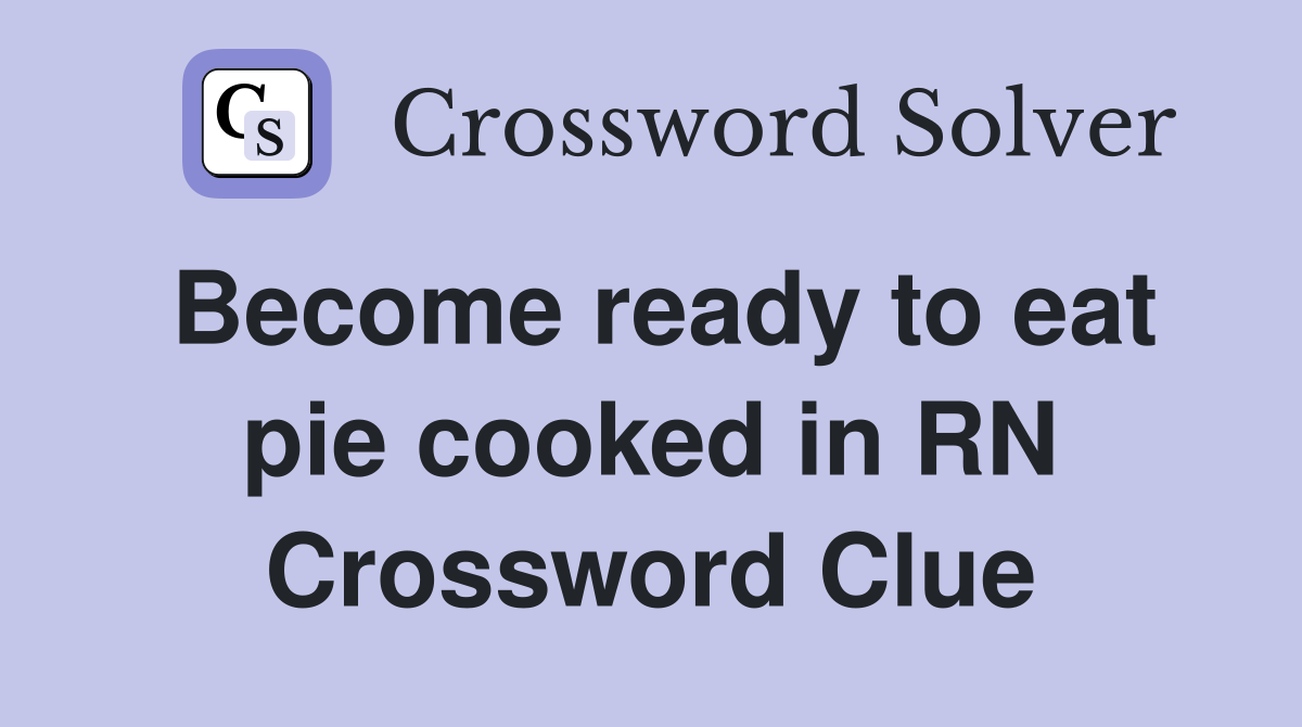 Become ready to eat pie cooked in RN Crossword Clue