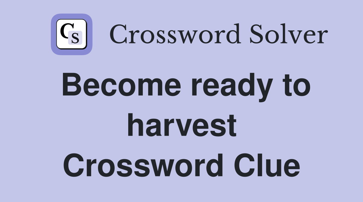 Become ready to harvest Crossword Clue