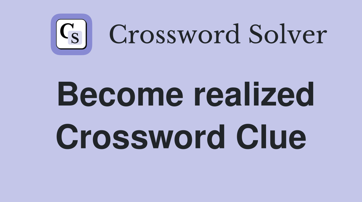 Become realized Crossword Clue