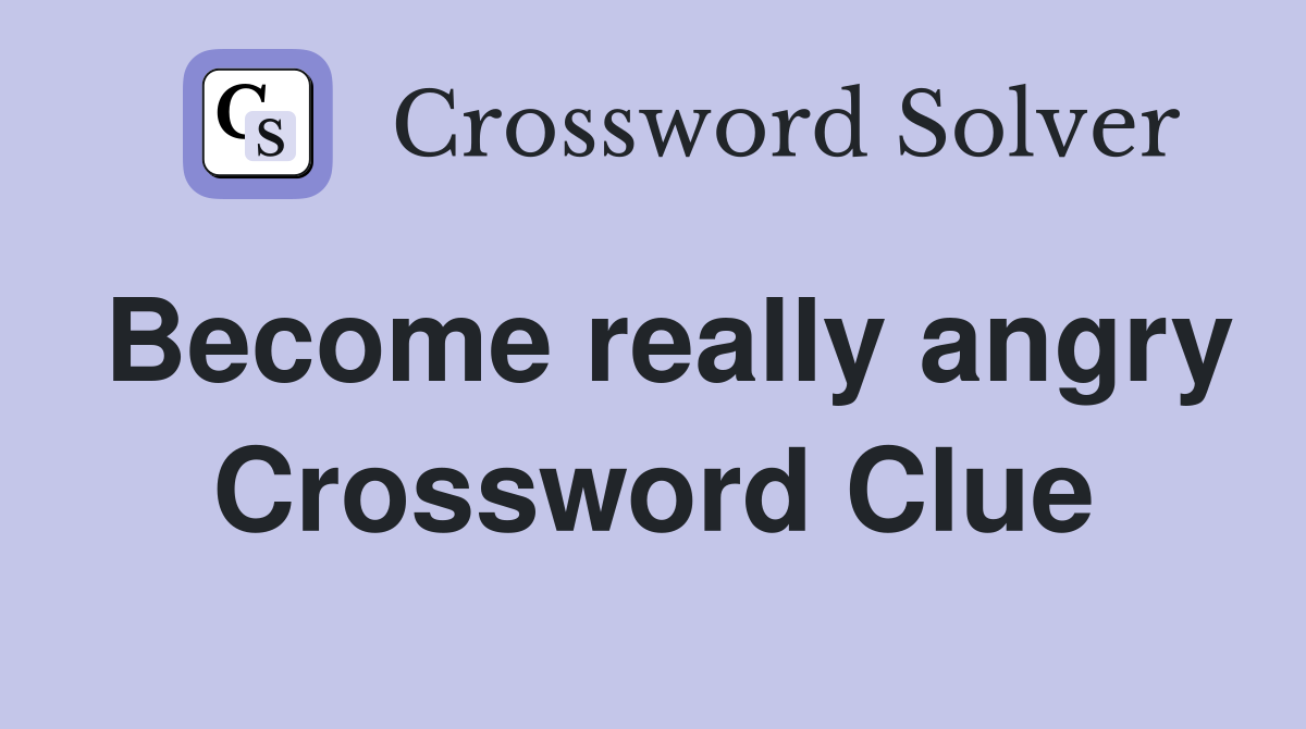 Become really angry Crossword Clue