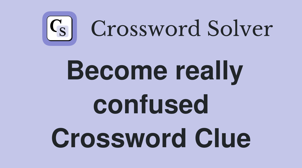 Become really confused Crossword Clue