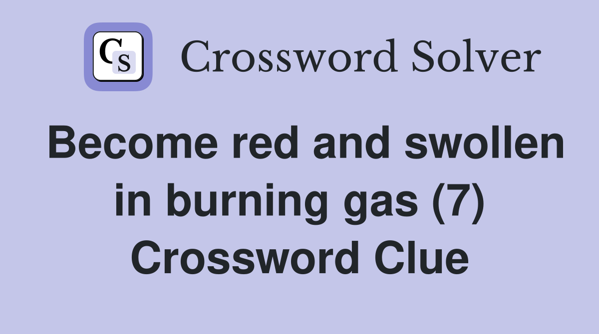 Become red and swollen in burning gas (7) Crossword Clue