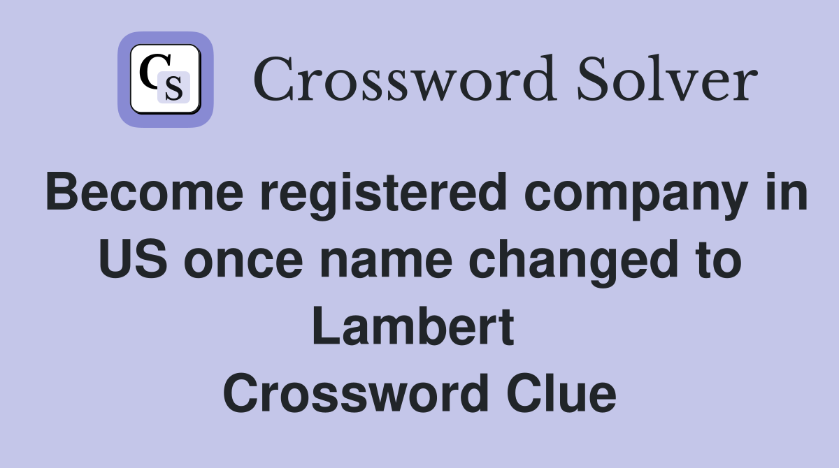 Become registered company in US once name changed to Lambert  Crossword Clue