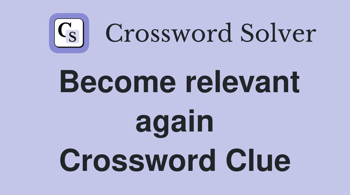 Become relevant again Crossword Clue