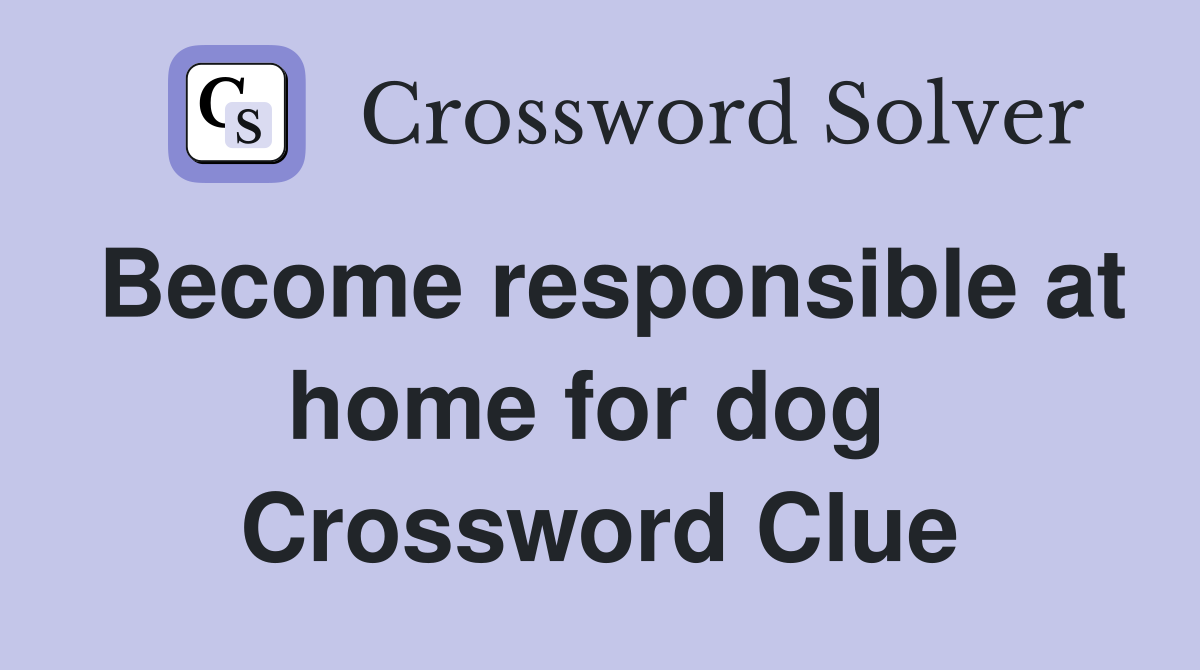 Become responsible at home for dog  Crossword Clue