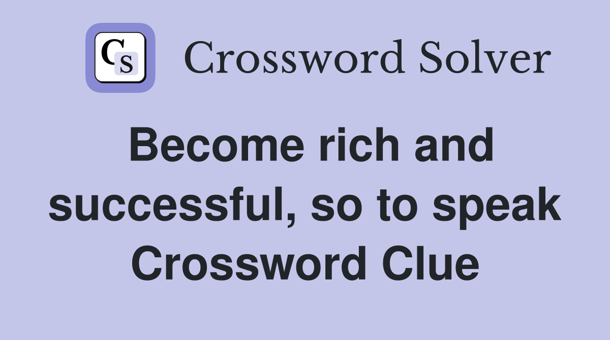 Become rich and successful, so to speak Crossword Clue