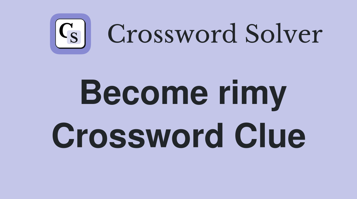 Become rimy Crossword Clue