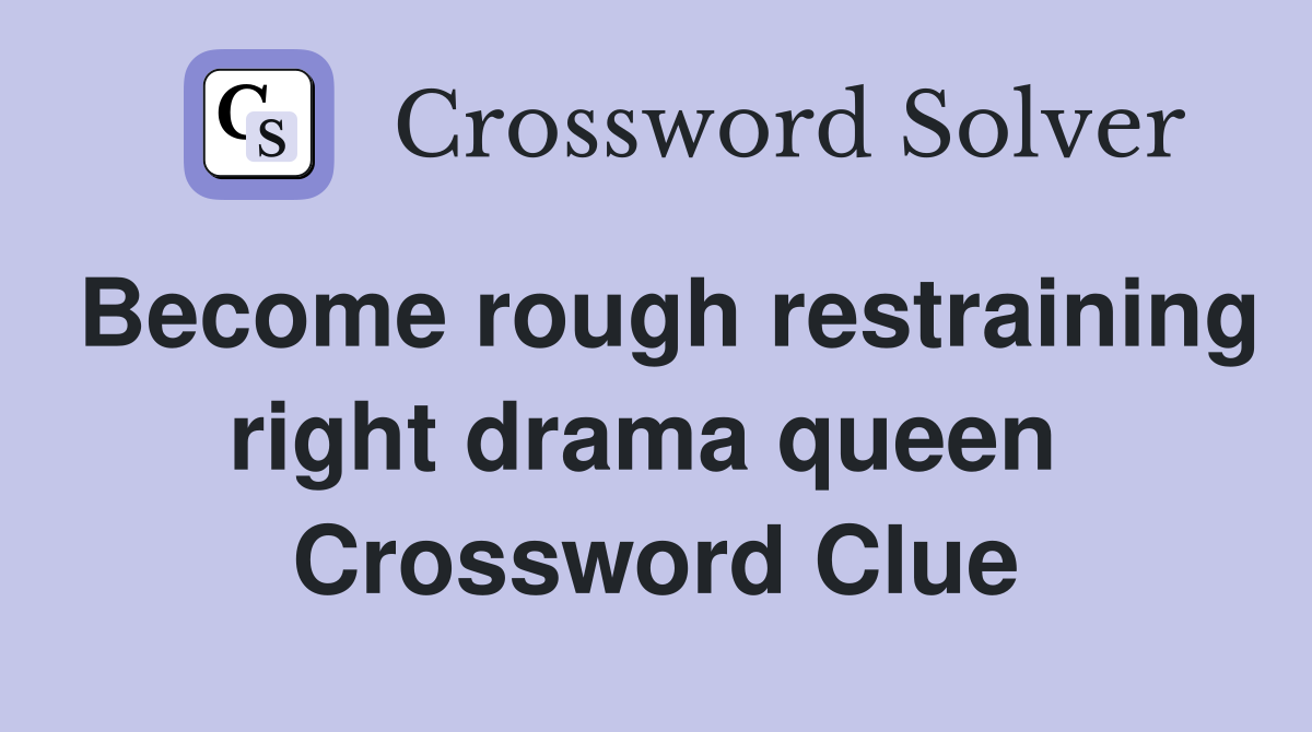 Become rough restraining right drama queen  Crossword Clue