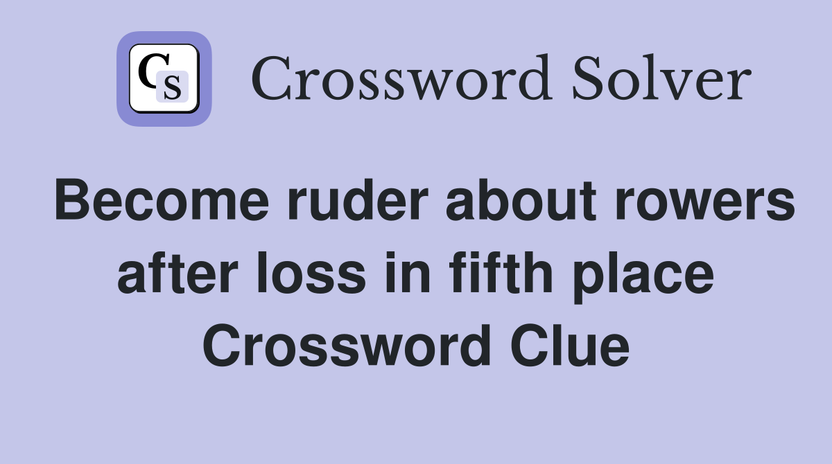 Become ruder about rowers after loss in fifth place Crossword Clue