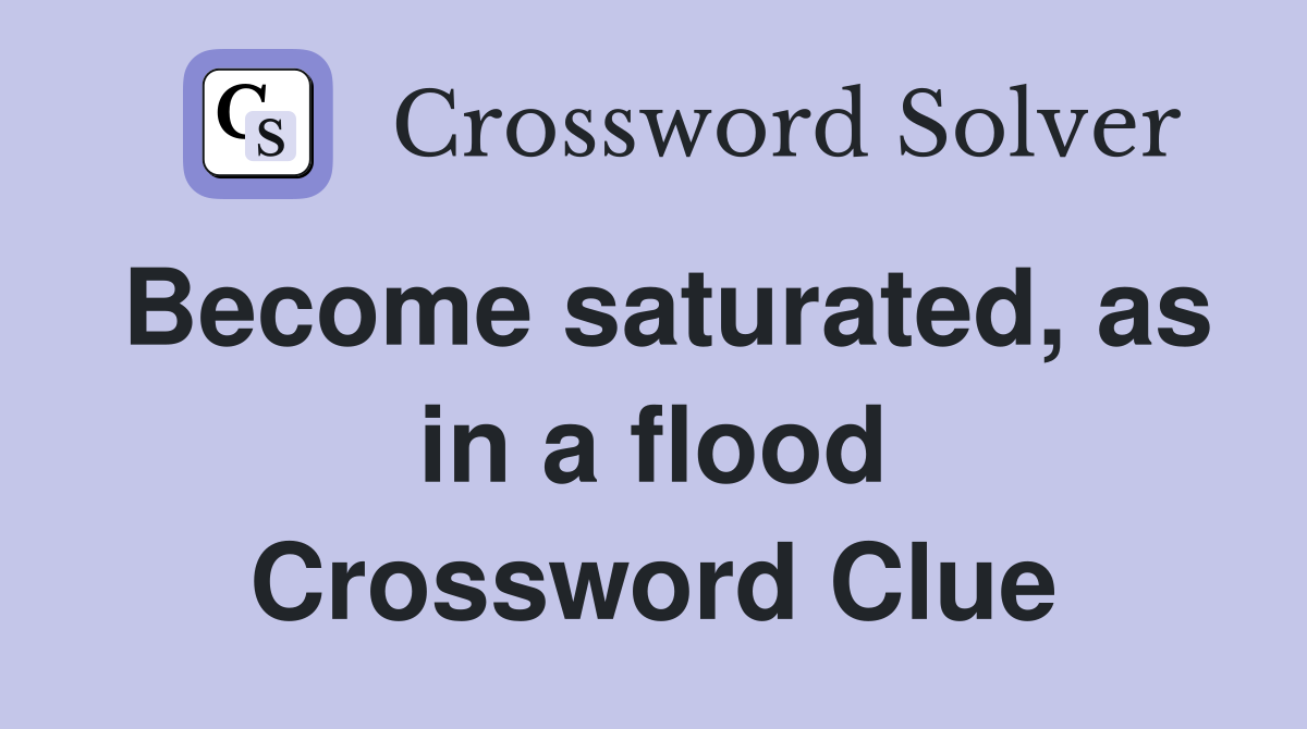 Become saturated, as in a flood Crossword Clue