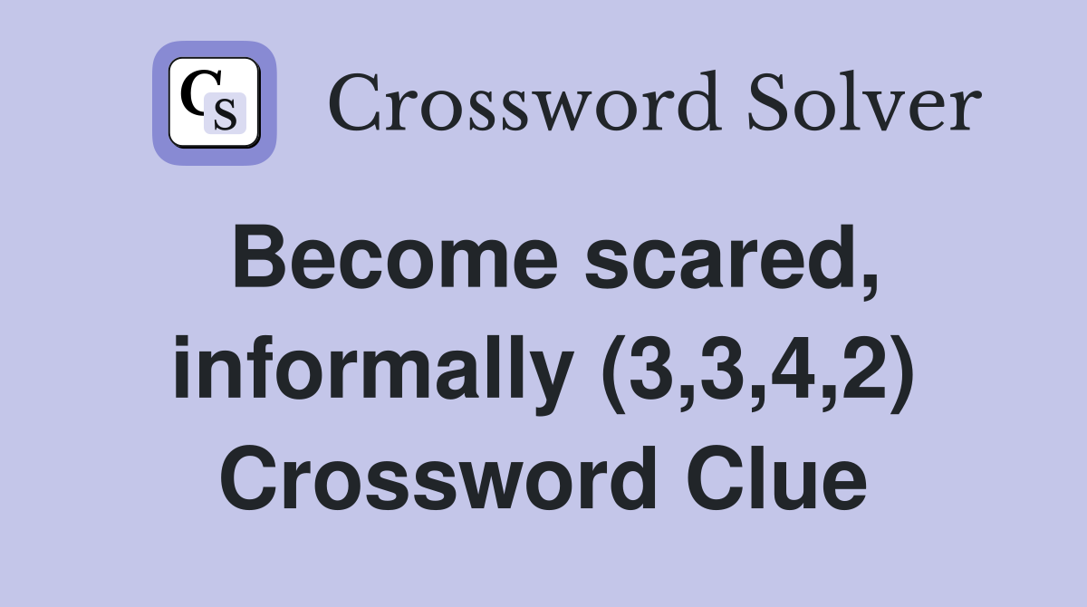 Become scared, informally (3,3,4,2) Crossword Clue