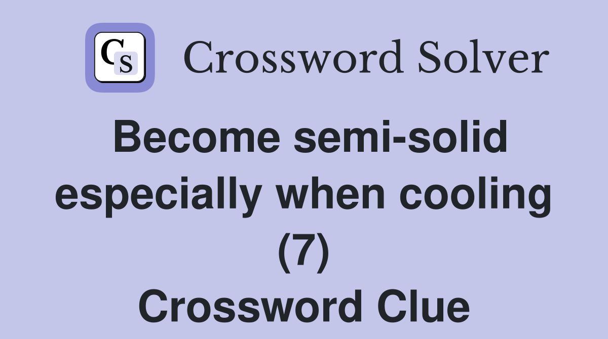 Become semi-solid especially when cooling (7) Crossword Clue