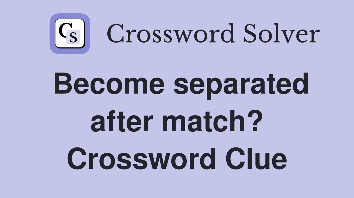 Become separated after match? Crossword Clue