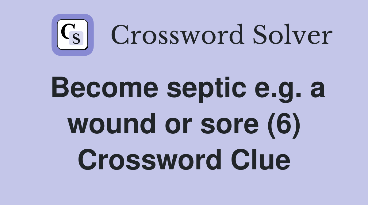 Become septic e.g. a wound or sore (6) Crossword Clue