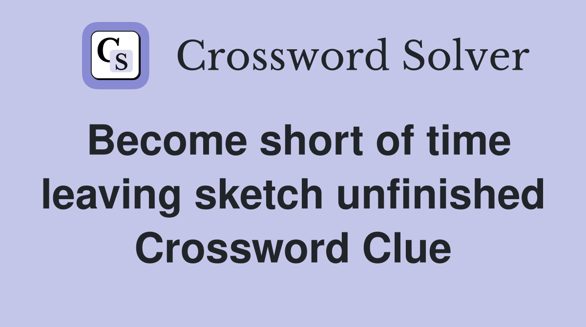 Become short of time leaving sketch unfinished Crossword Clue