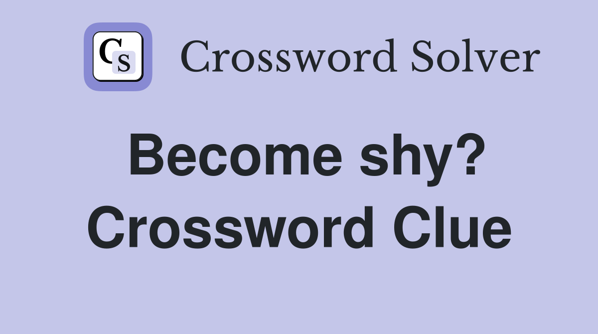Become shy? Crossword Clue