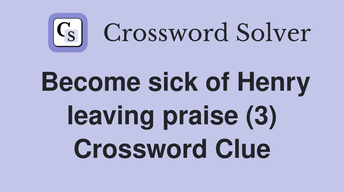 Become sick of Henry leaving praise (3) Crossword Clue