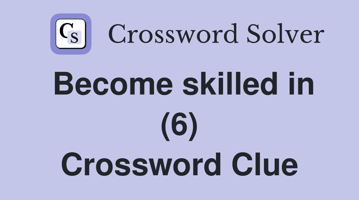 Become skilled in (6) Crossword Clue