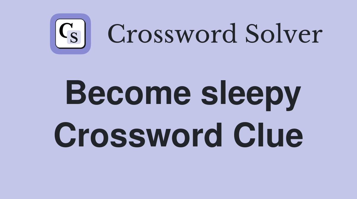 Become sleepy Crossword Clue