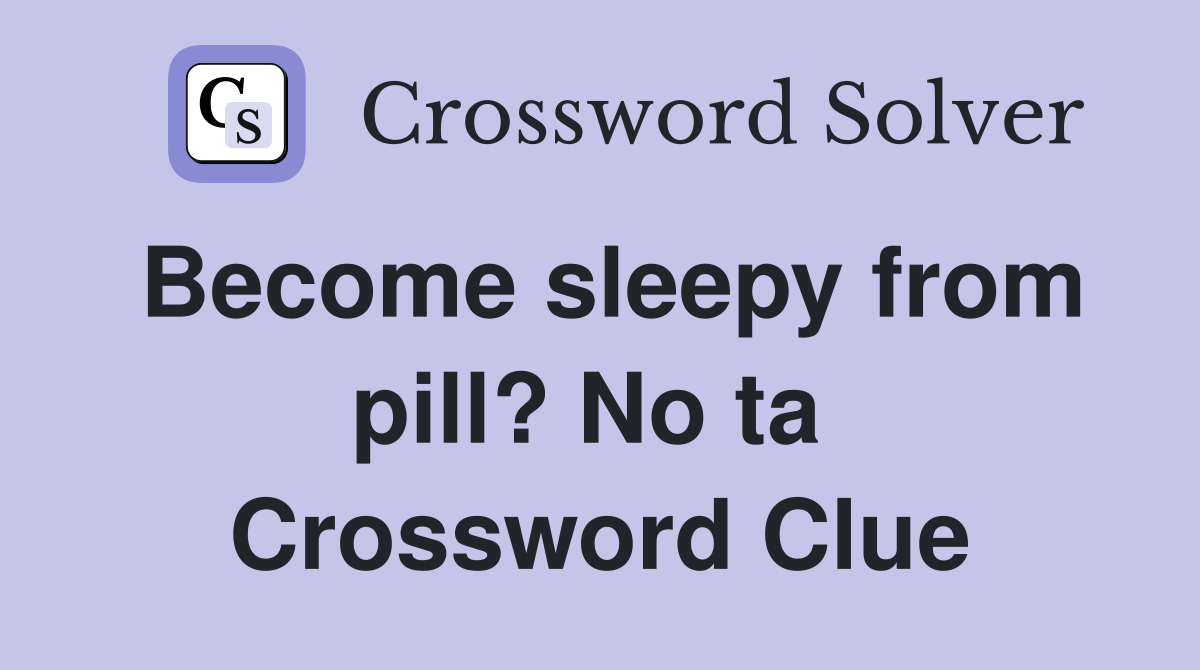 Become sleepy from pill? No ta  Crossword Clue