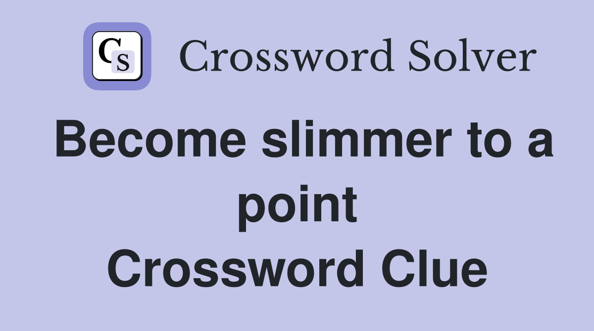 Become slimmer to a point Crossword Clue