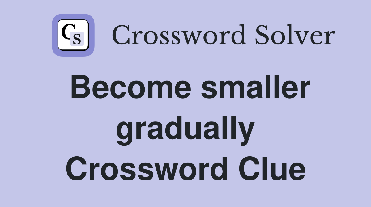 Become smaller gradually Crossword Clue