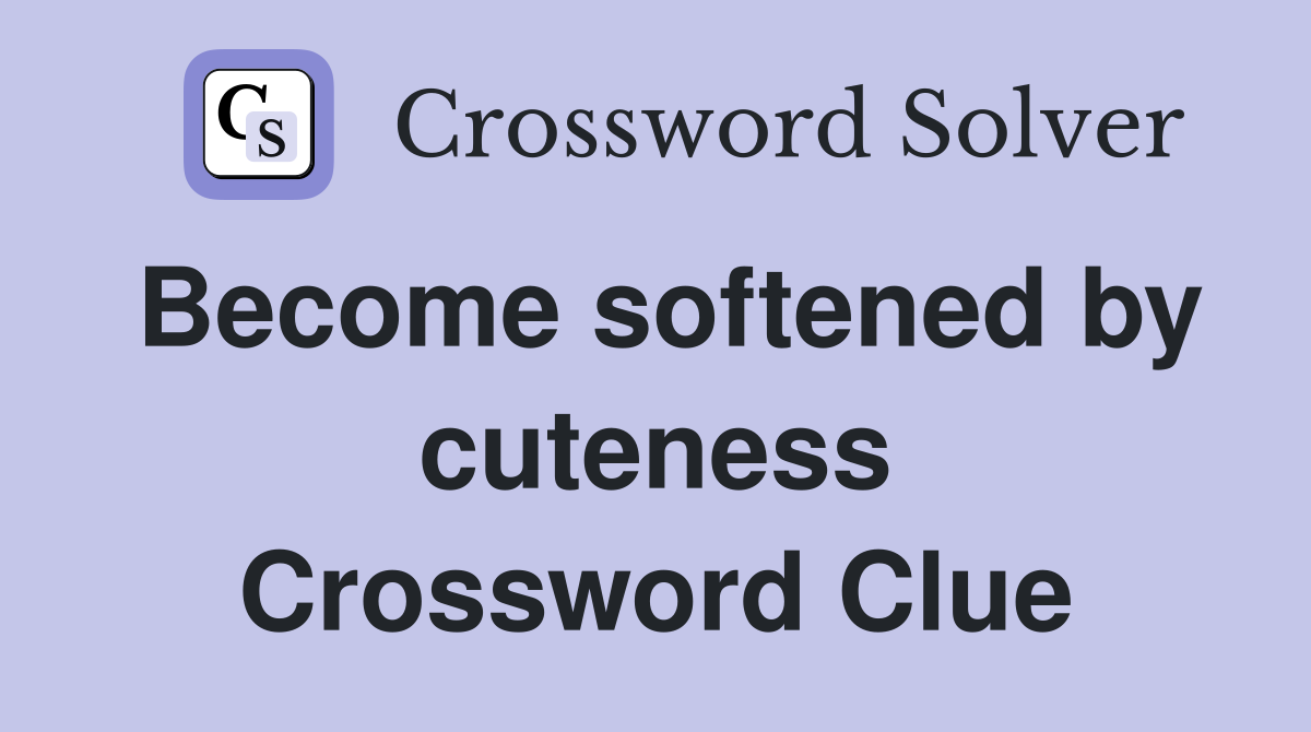 Become softened by cuteness Crossword Clue