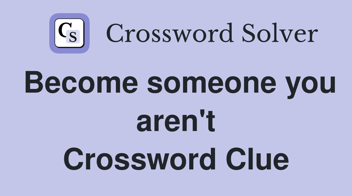 Become someone you aren't Crossword Clue