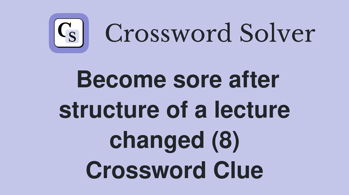 Become sore after structure of a lecture changed (8) Crossword Clue