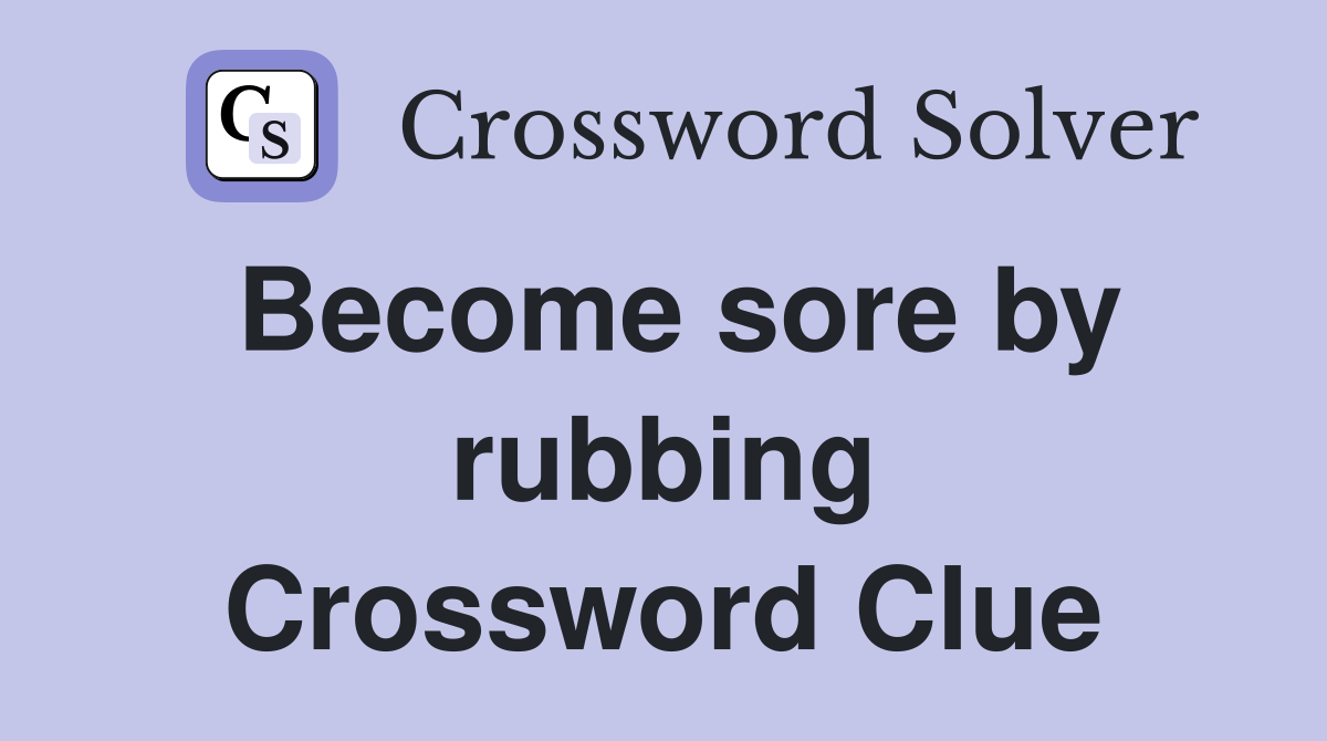 Become sore by rubbing Crossword Clue