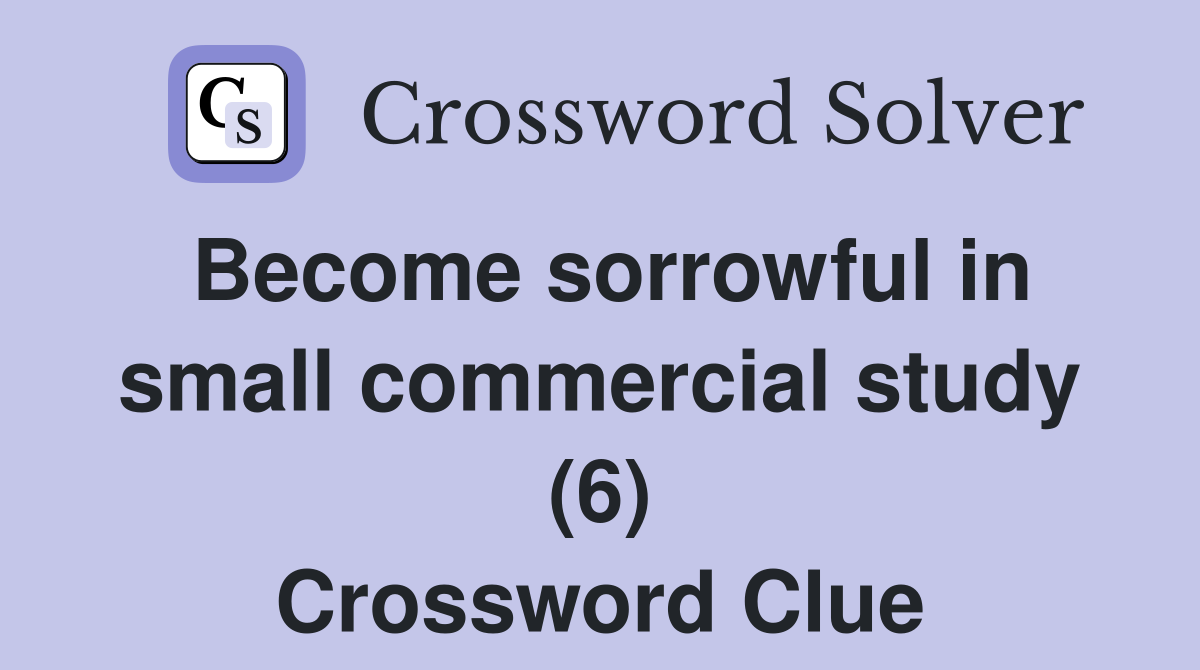 Become sorrowful in small commercial study (6) Crossword Clue