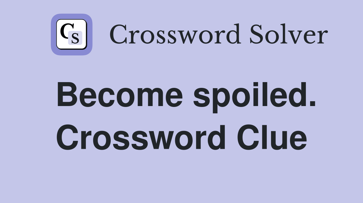 Become spoiled. Crossword Clue