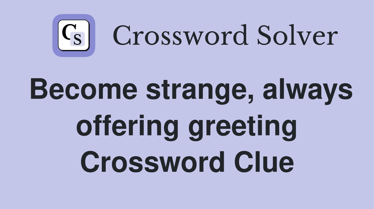 Become strange, always offering greeting Crossword Clue
