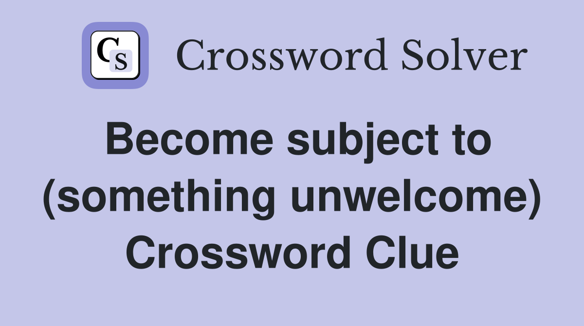 Become subject to (something unwelcome) Crossword Clue